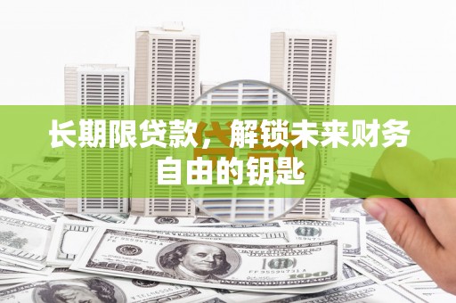 公安长期限贷款，解锁未来财务自由的钥匙