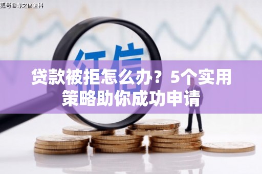 公安贷款被拒怎么办？5个实用策略助你成功申请
