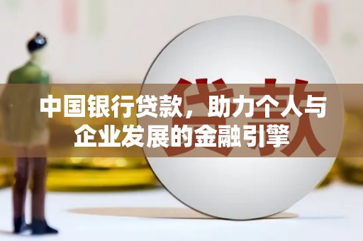 公安中国银行贷款，助力个人与企业发展的金融引擎