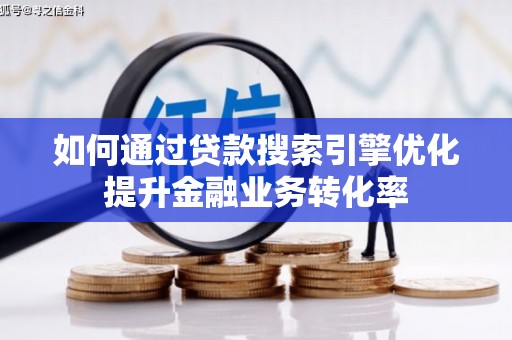 公安如何通过贷款搜索引擎优化提升金融业务转化率