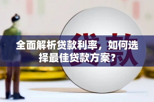 公安全面解析贷款利率，如何选择最佳贷款方案？