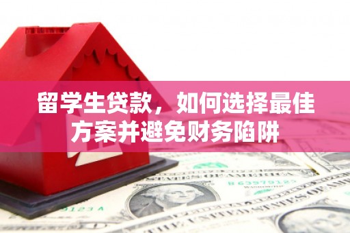 公安留学生贷款，如何选择最佳方案并避免财务陷阱