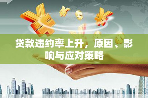 公安贷款违约率上升，原因、影响与应对策略