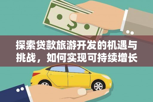 公安探索贷款旅游开发的机遇与挑战，如何实现可持续增长