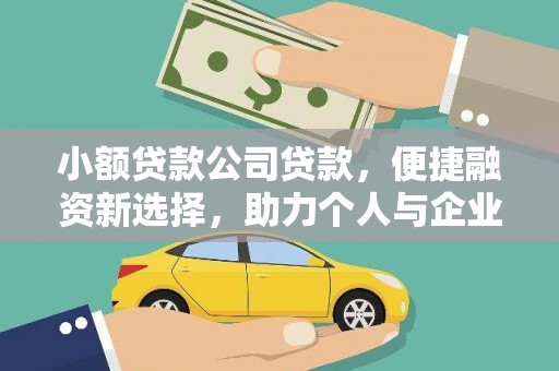 公安小额贷款公司贷款，便捷融资新选择，助力个人与企业成长