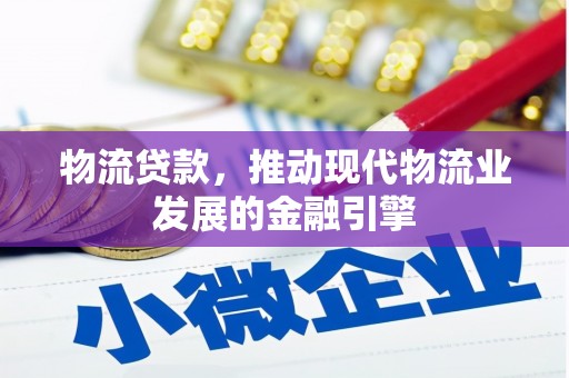 公安物流贷款，推动现代物流业发展的金融引擎