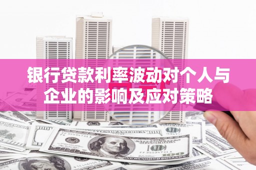 公安银行贷款利率波动对个人与企业的影响及应对策略