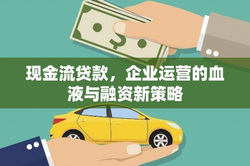 公安现金流贷款，企业运营的血液与融资新策略