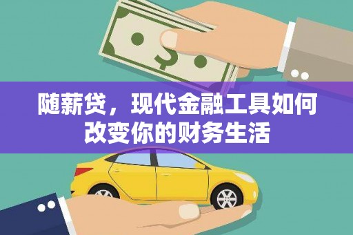 公安随薪贷，现代金融工具如何改变你的财务生活