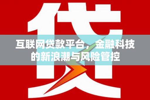 公安互联网贷款平台，金融科技的新浪潮与风险管控