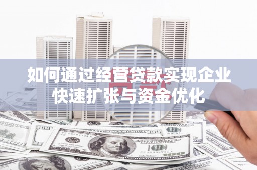 公安如何通过经营贷款实现企业快速扩张与资金优化