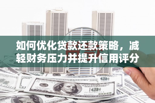 公安如何优化贷款还款策略，减轻财务压力并提升信用评分