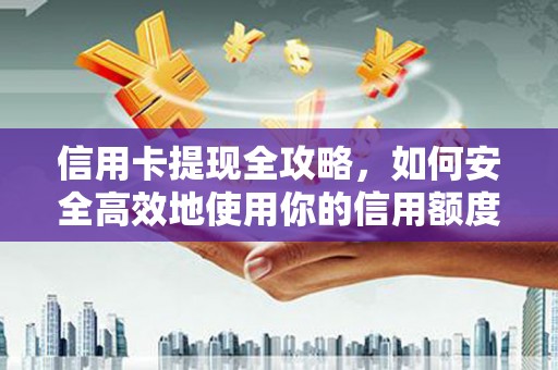 公安信用卡提现全攻略，如何安全高效地使用你的信用额度