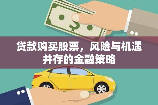 公安贷款购买股票，风险与机遇并存的金融策略