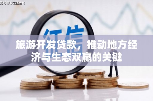 公安旅游开发贷款，推动地方经济与生态双赢的关键