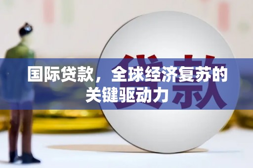 公安国际贷款，全球经济复苏的关键驱动力