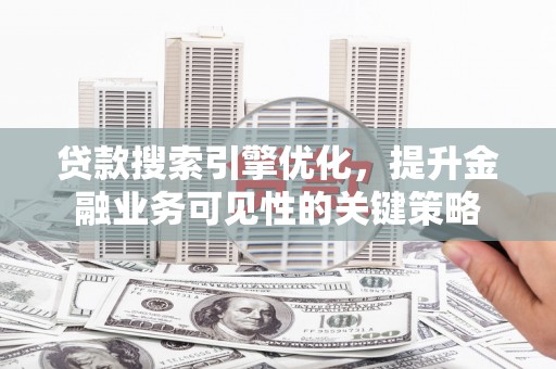 公安贷款搜索引擎优化，提升金融业务可见性的关键策略