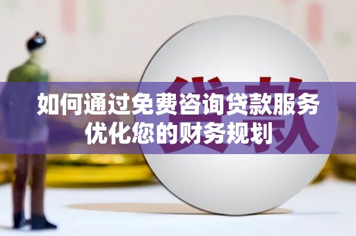 公安如何通过免费咨询贷款服务优化您的财务规划