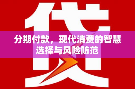 公安分期付款，现代消费的智慧选择与风险防范