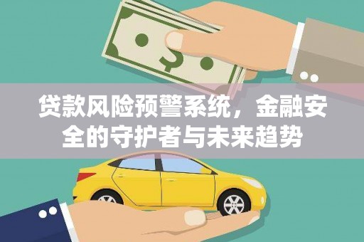 公安贷款风险预警系统，金融安全的守护者与未来趋势