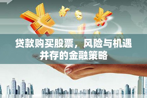 公安贷款购买股票，风险与机遇并存的金融策略