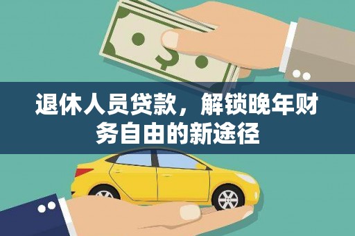 公安退休人员贷款，解锁晚年财务自由的新途径