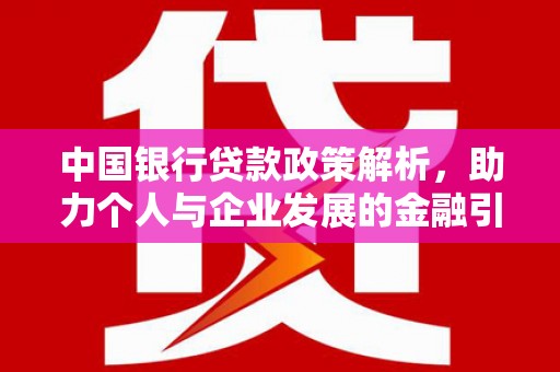 公安中国银行贷款政策解析，助力个人与企业发展的金融引擎