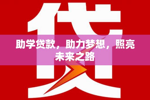 公安助学贷款，助力梦想，照亮未来之路
