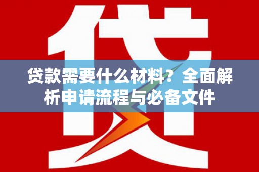公安贷款需要什么材料？全面解析申请流程与必备文件