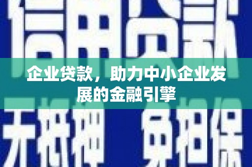 公安企业贷款，助力中小企业发展的金融引擎