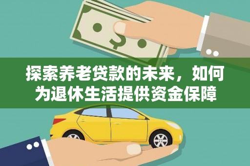 公安探索养老贷款的未来，如何为退休生活提供资金保障