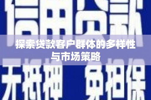 公安探索贷款客户群体的多样性与市场策略