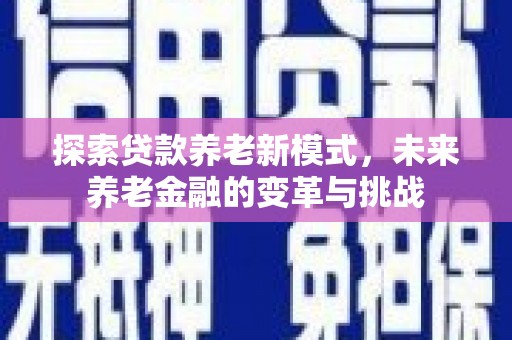 公安探索贷款养老新模式，未来养老金融的变革与挑战