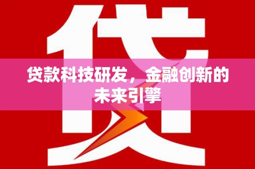 公安贷款科技研发，金融创新的未来引擎