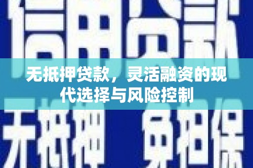 公安无抵押贷款，灵活融资的现代选择与风险控制