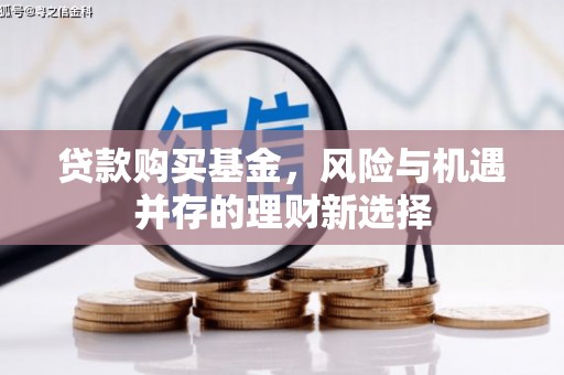 公安贷款购买基金，风险与机遇并存的理财新选择