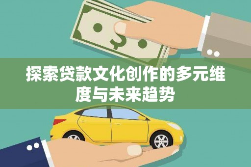 公安探索贷款文化创作的多元维度与未来趋势