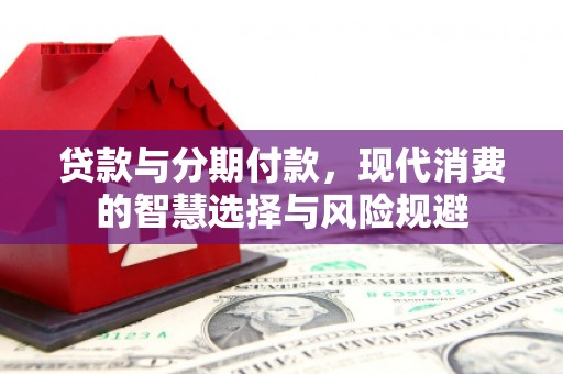 公安贷款与分期付款，现代消费的智慧选择与风险规避