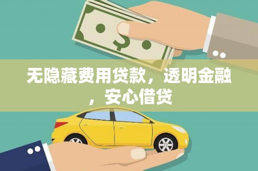 公安无隐藏费用贷款，透明金融，安心借贷
