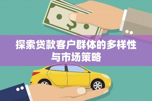 公安探索贷款客户群体的多样性与市场策略