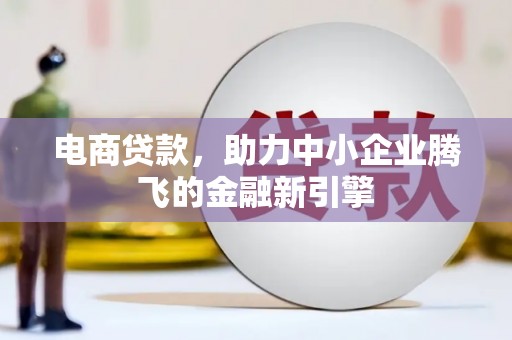 公安电商贷款，助力中小企业腾飞的金融新引擎