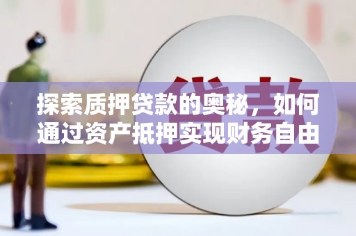 公安探索质押贷款的奥秘，如何通过资产抵押实现财务自由