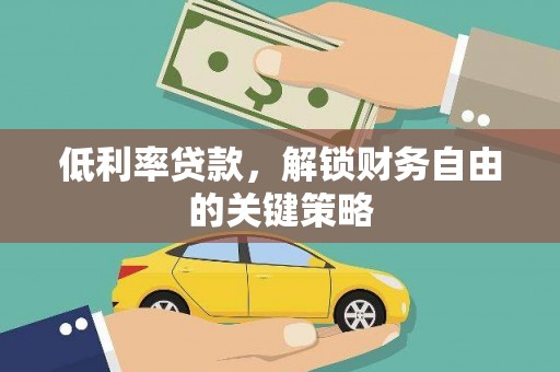 公安低利率贷款，解锁财务自由的关键策略