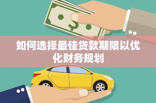 公安如何选择最佳贷款期限以优化财务规划