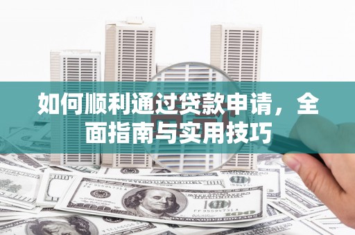 公安如何顺利通过贷款申请，全面指南与实用技巧