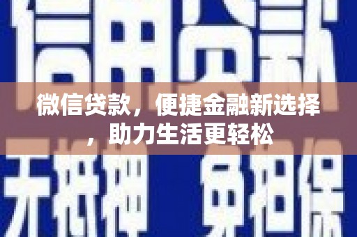 公安微信贷款，便捷金融新选择，助力生活更轻松