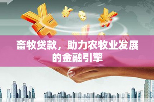 公安畜牧贷款，助力农牧业发展的金融引擎