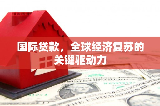 公安国际贷款，全球经济复苏的关键驱动力