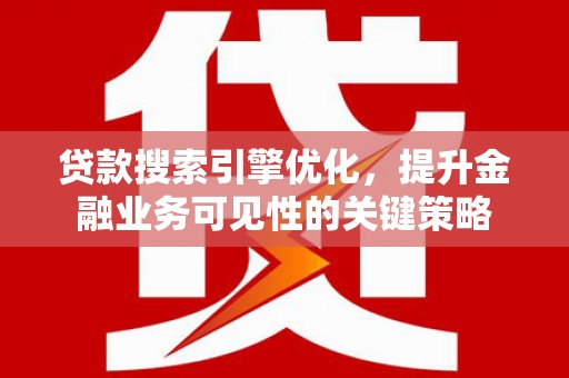 公安贷款搜索引擎优化，提升金融业务可见性的关键策略