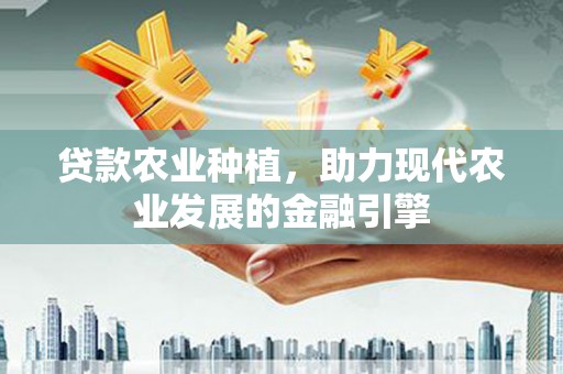 公安贷款农业种植，助力现代农业发展的金融引擎